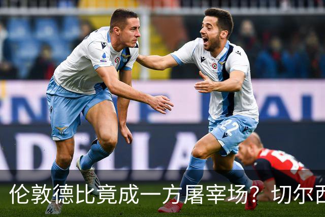 伦敦德比竟成一方屠宰场？切尔西有望七擒热刺