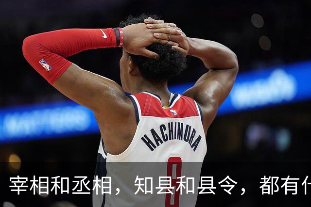 宰相和丞相，知县和县令，都有什么区别？