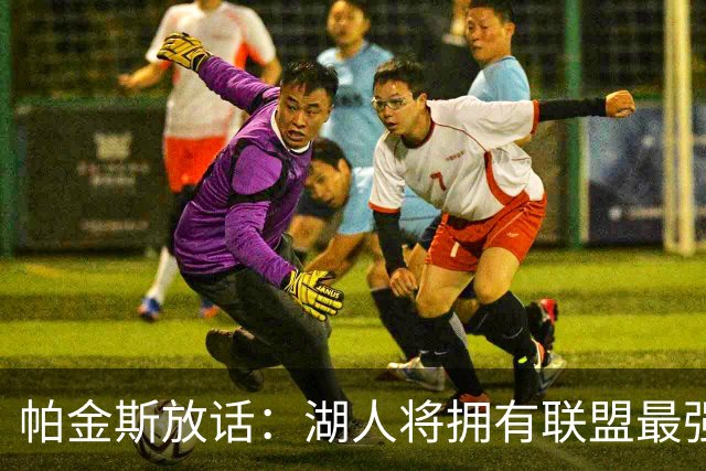 帕金斯放话：湖人将拥有联盟最强进攻