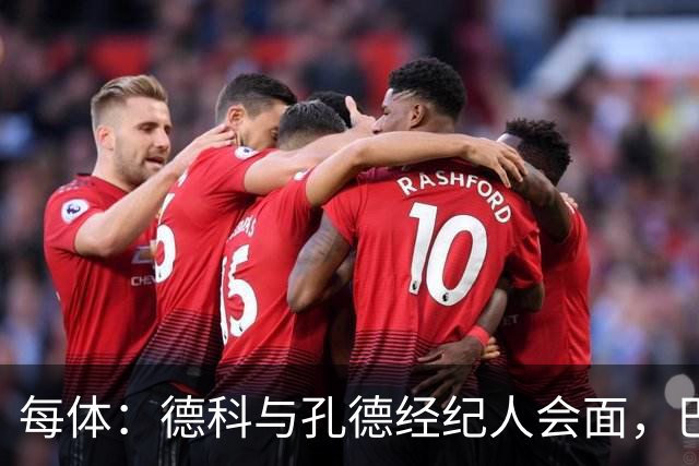每体：德科与孔德经纪人会面，巴萨不排除听取对其报价