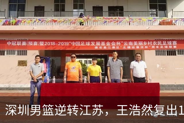 深圳男篮逆转江苏，王浩然复出13+5，贺希宁10分庞峥麟16分，史密斯爆发