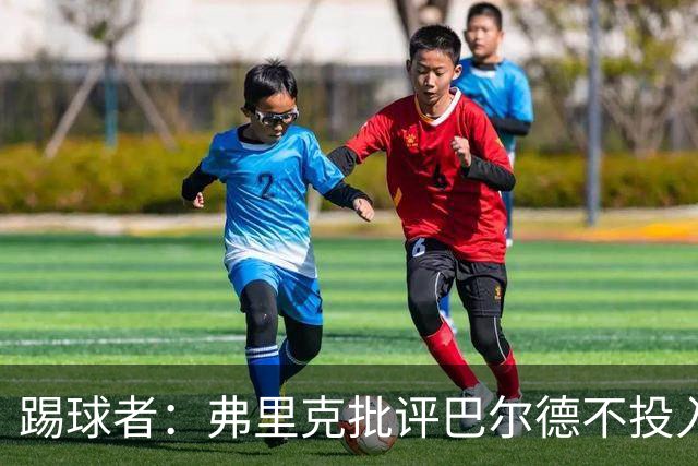 踢球者：弗里克批评巴尔德不投入，或被小将取代