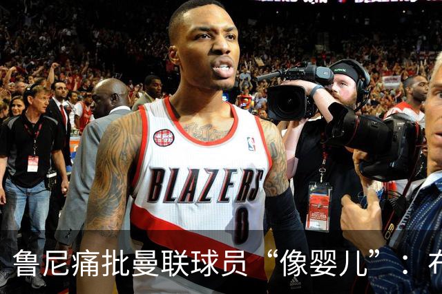鲁尼痛批曼联球员“像婴儿”：布鲁诺和马丁内斯该照照镜子